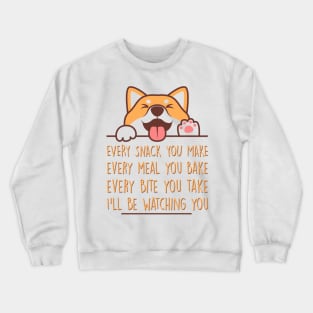 Every snack you make, every meal you bake, every bite you take…I’ll be watching you, Dog funny quotes Crewneck Sweatshirt